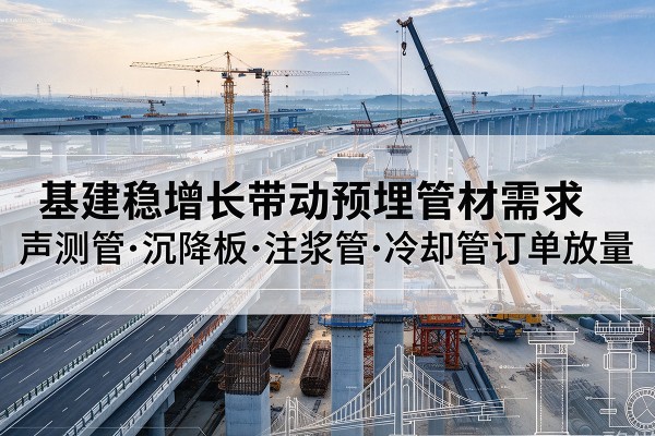 锦州基建稳增长带动预埋监测管材需求，声测管、沉降板、注浆管订单持续放量